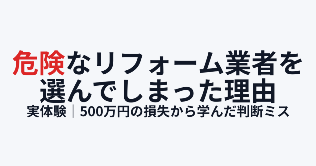 危険なリフォーム業者選定の失敗｜500万円損失の実体験