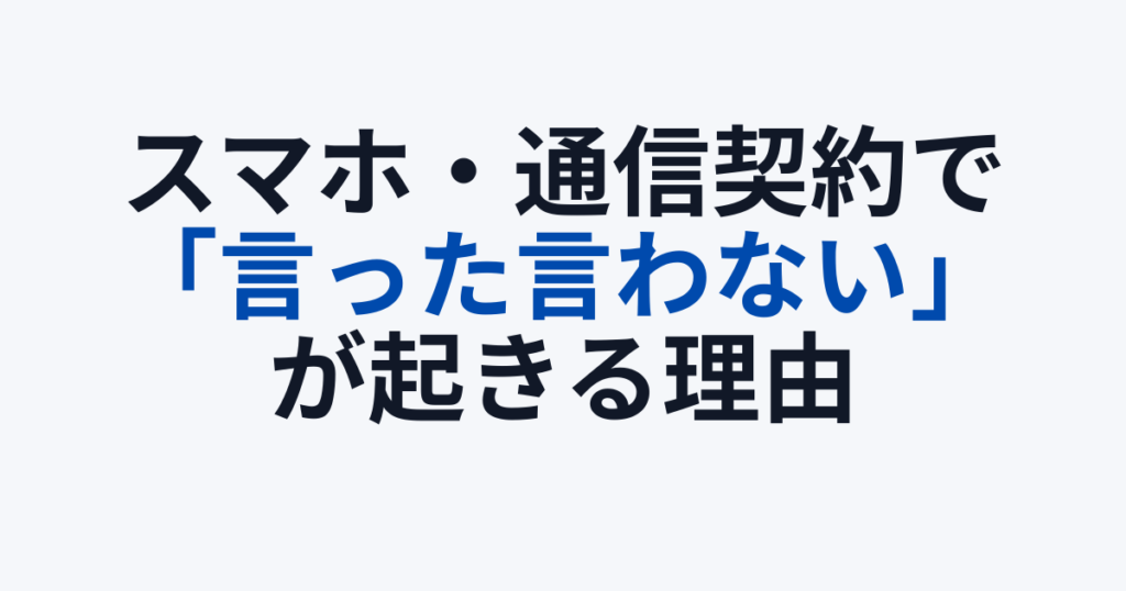 スマホ・通信契約で「言った言わない」が起きる理由